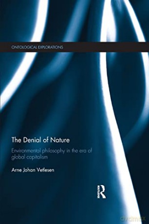 The Denial of Nature: Environmental philosophy in the era of global capitalism (Ontological Explorations (Routledge Critical Realism)) - Arne Johan Vetlesen [KSIĄŻKA]