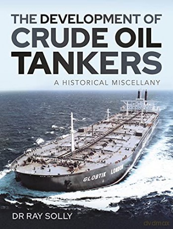 The Development of Crude Oil Tankers: A Historical Miscellany - Solly Dr Ray [KSIĄŻKA]