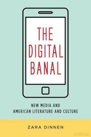 The Digital Banal: New Media and American Literature and Culture (Literature Now) - Zara Dinnen [KSIĄŻKA]