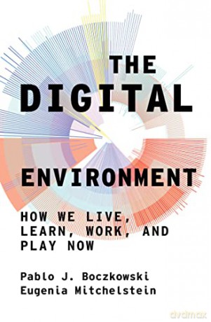 The Digital Environment: How We Live, Learn, Work, Play and Socialize Now - Pablo J. Boczkowski [KSIĄŻKA]