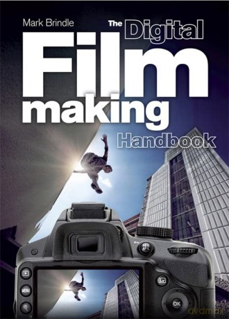 The Digital Filmmaking Handbook: The Definitive Guide to Digital Filmmaking - Mark Brindle [KSIĄŻKA]