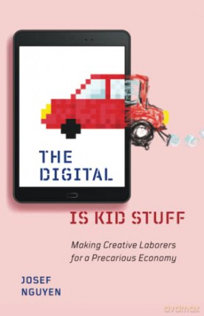 The Digital Is Kid Stuff: Making Creative Laborers for a Precarious Economy - Josef Nguyen [KSIĄŻKA]