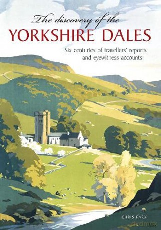 The Discovery of the Yorkshire Dales: Six centuries of travellers' reports and eyewitness accounts - Chris Park [KSIĄŻKA]