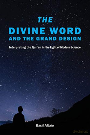 The Divine Word and The Grand Design: Interpreting the Qur'an in the Light of Modern Science - Mohammed Basil Altaie [KSIĄŻKA]