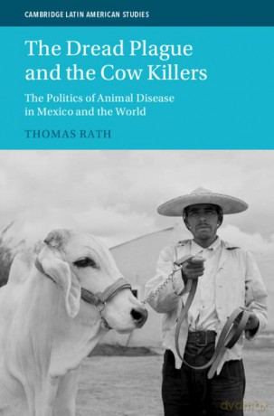 The Dread Plague and the Cow Killers: The Politics of Animal Disease in Mexico and the World (Cambridge Latin American Studies) - Thomas Rath [KSIĄŻKA]