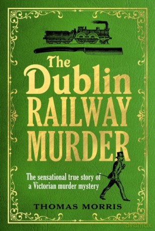 The Dublin Railway Murder: The sensational true story of a Victorian murder mystery - Thomas Morris [KSIĄŻKA]