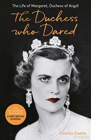 The Duchess Who Dared: The Life of Margaret, Duchess of Argyll (The extraordinary story behind A Very British Scandal, starring Claire Foy and Paul Bettany) - Charles Castle [KSIĄŻKA]