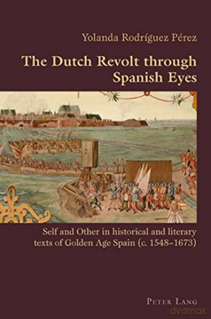 The Dutch Revolt through Spanish Eyes: Self and Other in historical and literary texts of Golden Age Spain (c. 1548-1673) (Hispanic Studies: Culture and Ideas) - Yolanda Rodriguez [KSIĄŻKA]