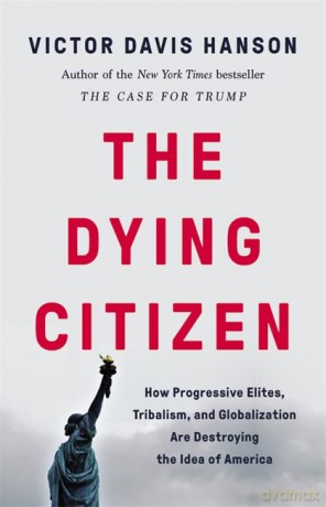 The Dying Citizen: How Progressive Elites, Tribalism, and Globalization Are Destroying the Idea of America - Victor D Hanson [KSIĄŻKA]