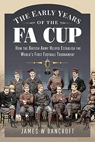 The Early Years of the FA Cup: How the British Army Helped Establish the World's First Football Tournament - James W. Bancroft [KSIĄŻKA]
