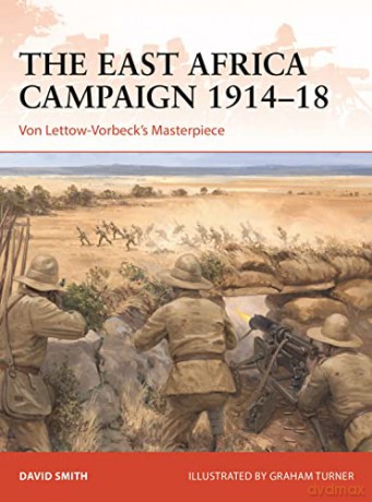 The East Africa Campaign 1914-18: Von Lettow-Vorbeck's Masterpiece - David Smith [KSIĄŻKA]