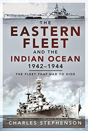 The Eastern Fleet and the Indian Ocean, 1942 1944: The Fleet that Had to Hide - Charles Stephenson [KSIĄŻKA]