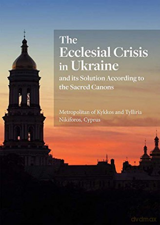 The Ecclesial Crisis in Ukraine: and its Solution According to the Sacred Canons - Metropolitan of Kykkos [KSIĄŻKA]