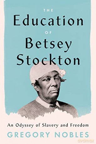 The Education of Betsey Stockton: An Odyssey of Slavery and Freedom - Gregory Nobles [KSIĄŻKA]