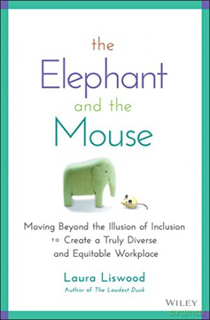 The Elephant and the Mouse: Moving Beyond the Illu sion of Inclusion to Create a Truly Diverse and Eq uitable Workplace - Laura A. Liswood [KSIĄŻKA]