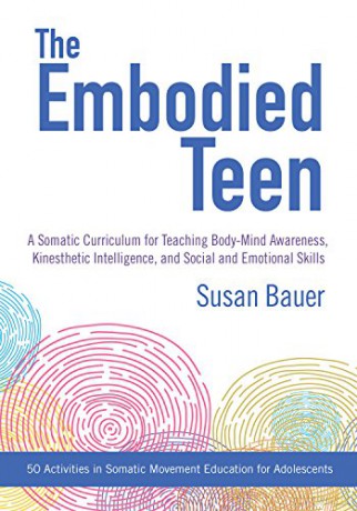 The Embodied Teen: A Somatic Curriculum for Teaching Body-Mind Awareness, Kinesthetic Intelligence, and Social and Emotional Skills--50 Activities in Somatic Movement Education - Susan Bauer [KSIĄŻKA]