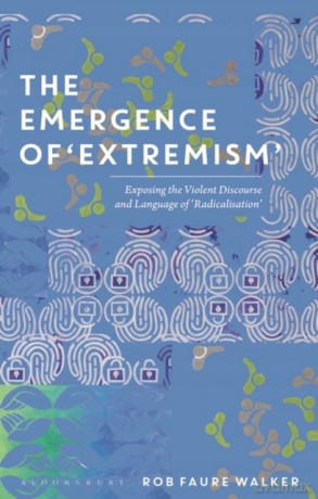 The Emergence of 'Extremism': Exposing the Violent Discourse and Language of 'Radicalisation' - Rob Faure Walker [KSIĄŻKA]
