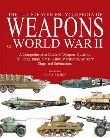 The Encyclopedia of Weapons of World War II: The Comprehensive Guide to Over 1500 Weapons Systems, Including Tanks, Small Arms, Warplanes, Artillery, Ships and Submarines - Chris Bishop [KSIĄŻKA]