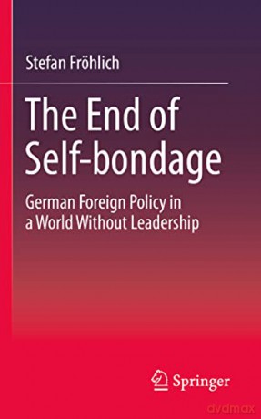 The End of Self-bondage: German Foreign Policy in a World Without Leadership - Stefan Fröhlich [KSIĄŻKA]