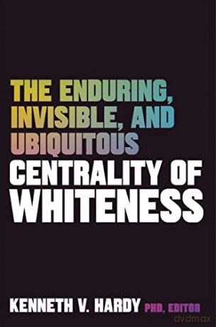 The Enduring, Invisible, and Ubiquitous Centrality of Whiteness: Implications for Clinical Practice and Beyond - Kenneth V. Hardy [KSIĄŻKA]
