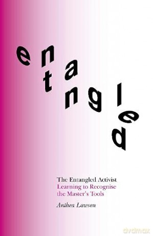 The Entangled Activist: Learning to Recognise the Master's Tools - Anthea Lawson [KSIĄŻKA]
