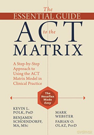 The Essential Guide to the ACT Matrix: A Step-by-Step Approach to Using the ACT Matrix Model in Clinical Practice - Fabian O. Olaz [KSIĄŻKA]
