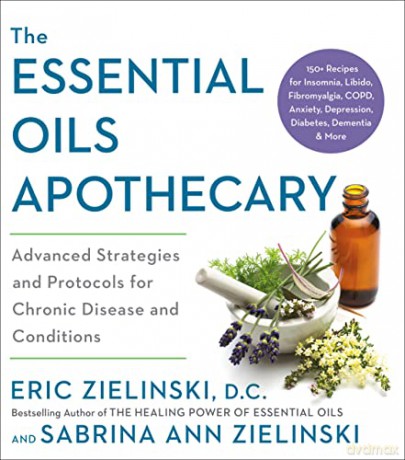 The Essential Oils Apothecary: Advanced Strategies and Protocols for Chronic Disease and Conditions - Eric Zielinski [KSIĄŻKA]