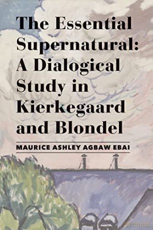 The Essential Supernatural - A Dialogical Study in Kierkegaard and Blondel - Maurice Ashley Agbaw-ebai [KSIĄŻKA]