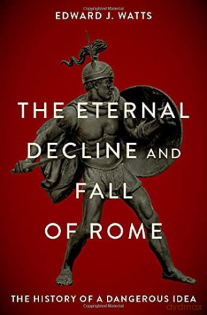 The Eternal Decline and Fall of Rome: The History of a Dangerous Idea - Edward J. Watts [KSIĄŻKA]