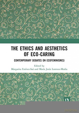 The Ethics and Aesthetics of Eco-caring: Contemporary Debates on Ecofeminism(s) - Margarita Estévez-Saá [KSIĄŻKA]