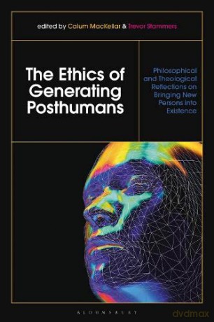 The Ethics of Generating Posthumans: Philosophical and Theological Reflections on Bringing New Persons into Existence - Dr Calum MacKellar [KSIĄŻKA]
