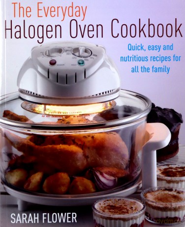 The Everyday Halogen Oven Cookbook: Quick, Easy And Nutritious Recipes For All The Family - Sarah Flower [KSIĄŻKA]