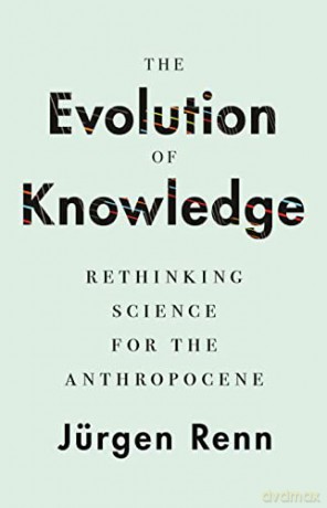 The Evolution of Knowledge: Rethinking Science for the Anthropocene - Renn [KSIĄŻKA]