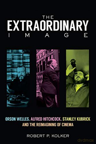 The Extraordinary Image: Orson Welles, Alfred Hitchcock, Stanley Kubrick, and the Reimagining of Cinema - Robert P. Kolker [KSIĄŻKA]