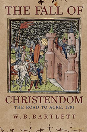 The Fall of Christendom: The Road to Acre 1291 - W. B. Bartlett [KSIĄŻKA]