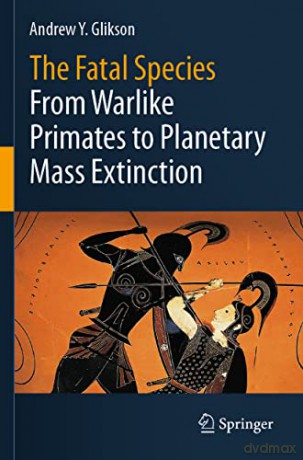 The Fatal Species: From Warlike Primates to Planetary Mass Extinction - Andrew Y. Glikson [KSIĄŻKA]