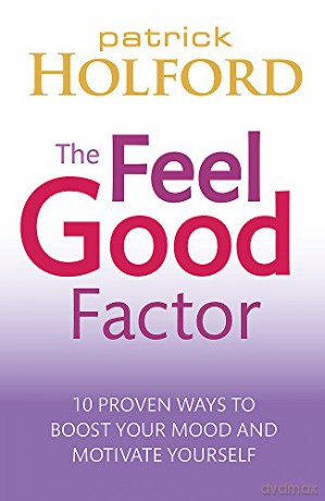 The Feel Good Factor: 10 proven ways to boost your mood and motivate yourself - Patrick Holford BSc DipION FBANT NTCRP [KSIĄŻKA]
