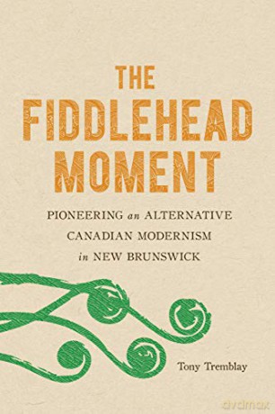 The Fiddlehead Moment: Pioneering an Alternative Canadian Modernism in New Brunswick - Tony Tremblay [KSIĄŻKA]