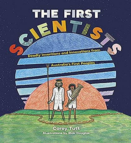 The First Scientists: Deadly Inventions and Innovations from Australia's First Peoples - Corey Tutt [KSIĄŻKA]