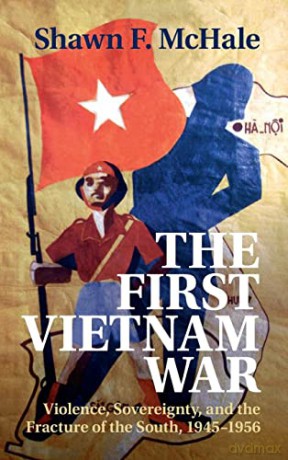 The First Vietnam War: Violence, Sovereignty, and the Fracture of the South, 1945-1956 - Shawn F. McHale [KSIĄŻKA]