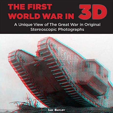 The First World War in 3D: A unique view of the Great War in Original Stereoscopic Photographs - Ian Bayley [KSIĄŻKA]