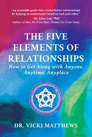 The Five Elements of Relationships: How to Get Along with Anyone, Anytime, Anyplace - Dr. Vicki Matthews [KSIĄŻKA]