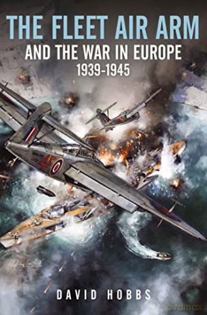 The Fleet Air Arm and the War in Europe, 1939-1945 - David Hobbs [KSIĄŻKA]