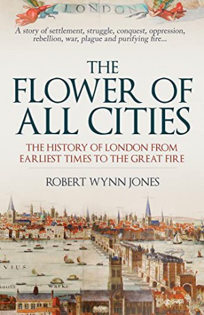 The Flower of All Cities: The History of London from Earliest Times to the Great Fire - Robert Wynn Jones [KSIĄŻKA]
