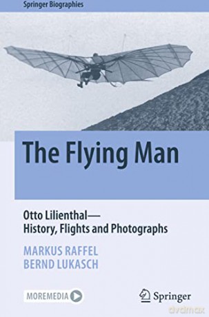 The Flying Man: Otto Lilienthal-History, Flights and Photographs (Springer Biographies) - Markus Raffel [KSIĄŻKA]