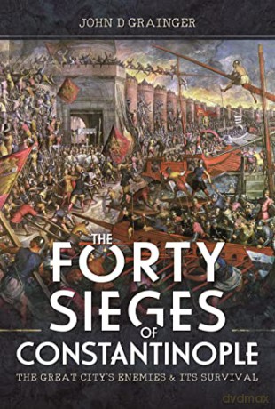 The Forty Sieges of Constantinople: The Great City's Enemies and Its Survival - Grainger John D [KSIĄŻKA]