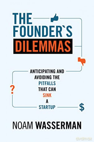 The Founder's Dilemmas: Anticipating and Avoiding the Pitfalls That Can Sink a Startup (The Kauffman Foundation Series on Innovation and Entrepreneurship) - Noam Wasserman [KSIĄŻKA]