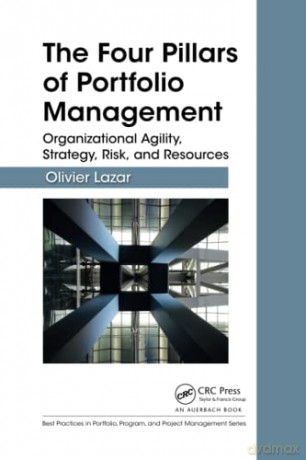The Four Pillars of Portfolio Management: Organizational Agility, Strategy, Risk, and Resources (Best Practices in Portfolio, Program, and Project Management) - Olivier Lazar [KSIĄŻKA]