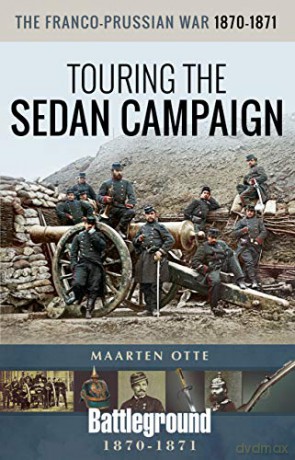 The Franco-Prussian War, 1870-1871: Touring the Sedan Campaign (Battleground Books: Pre WWI) - Maarten Otte [KSIĄŻKA]