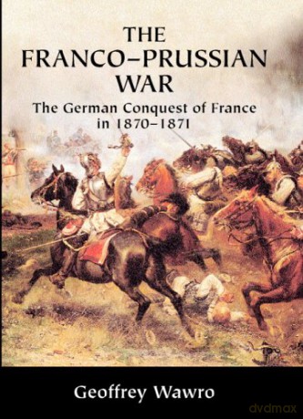 The Franco-Prussian War: The German Conquest of France in 1870-1871 - Geoffrey Wawro [KSIĄŻKA]